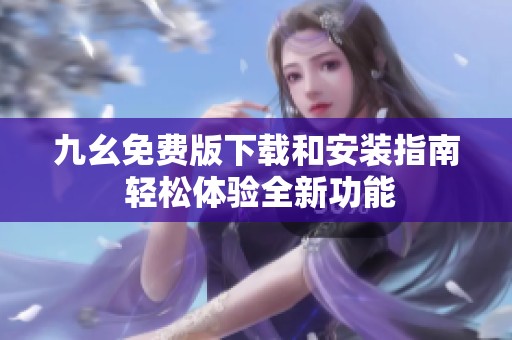 九幺免费版下载和安装指南 轻松体验全新功能