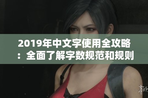2019年中文字使用全攻略：全面了解字数规范和规则