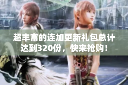 超丰富的连加更新礼包总计达到320份，快来抢购！