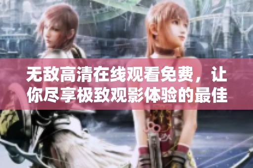 无敌高清在线观看免费，让你尽享极致观影体验的最佳选择