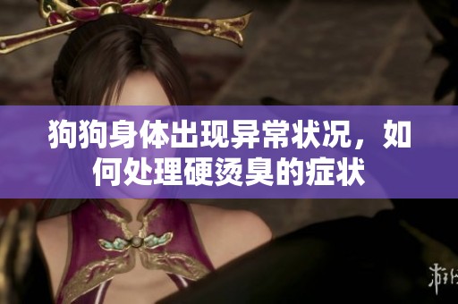 狗狗身体出现异常状况，如何处理硬烫臭的症状
