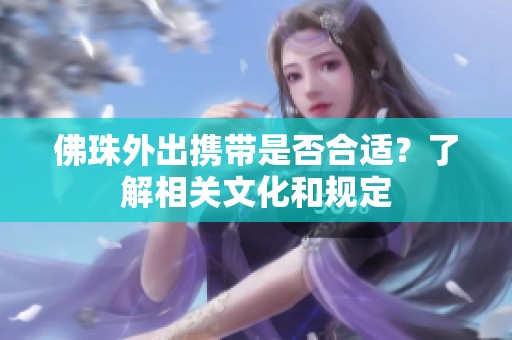 佛珠外出携带是否合适？了解相关文化和规定