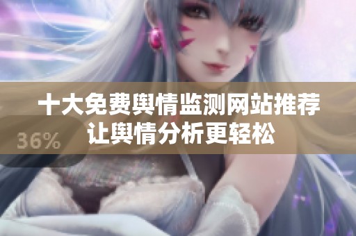 十大免费舆情监测网站推荐 让舆情分析更轻松
