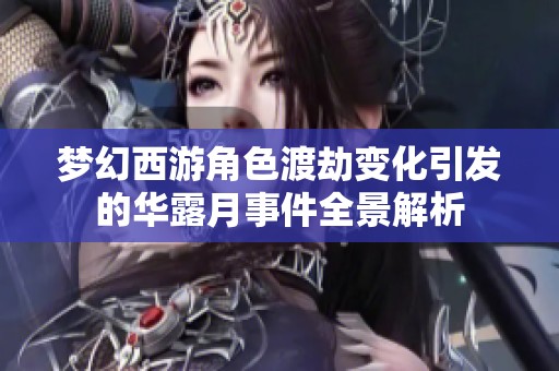 梦幻西游角色渡劫变化引发的华露月事件全景解析