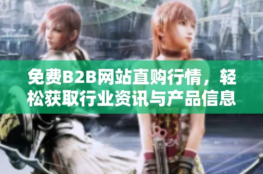 免费B2B网站直购行情，轻松获取行业资讯与产品信息