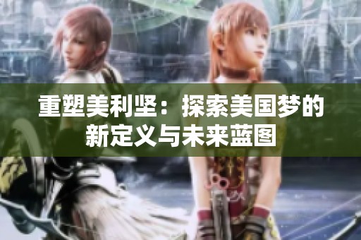 重塑美利坚：探索美国梦的新定义与未来蓝图