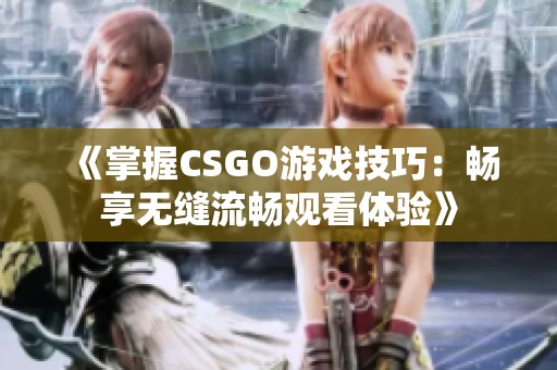 《掌握CSGO游戏技巧：畅享无缝流畅观看体验》
