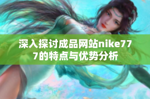 深入探讨成品网站nike777的特点与优势分析