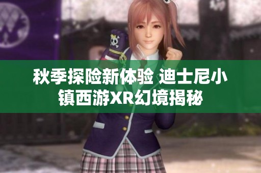 秋季探险新体验 迪士尼小镇西游XR幻境揭秘