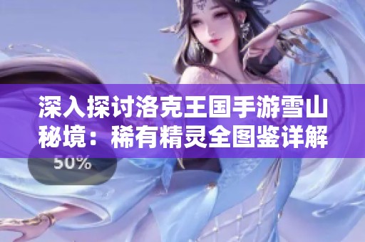 深入探讨洛克王国手游雪山秘境：稀有精灵全图鉴详解