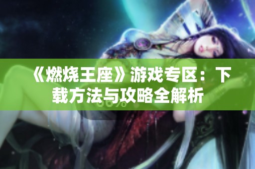 《燃烧王座》游戏专区：下载方法与攻略全解析