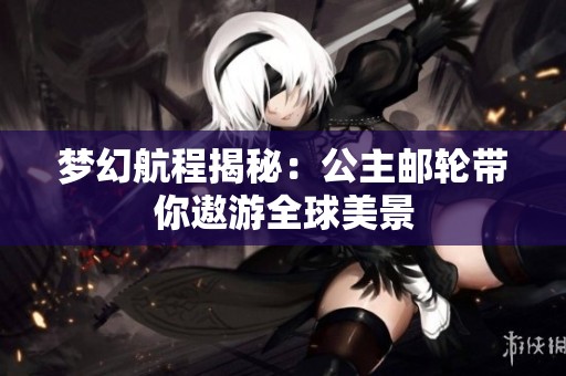 梦幻航程揭秘：公主邮轮带你遨游全球美景
