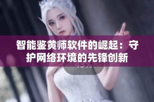智能鉴黄师软件的崛起：守护网络环境的先锋创新
