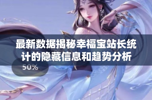 最新数据揭秘幸福宝站长统计的隐藏信息和趋势分析