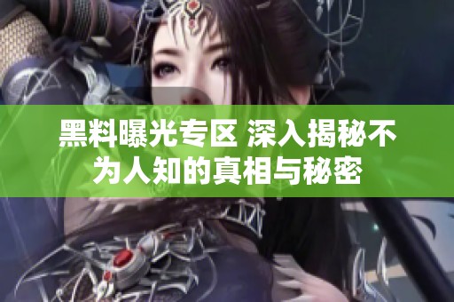 黑料曝光专区 深入揭秘不为人知的真相与秘密