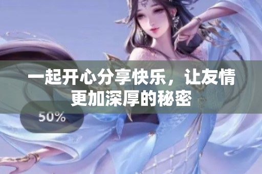 一起开心分享快乐，让友情更加深厚的秘密