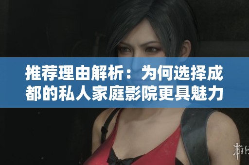 推荐理由解析：为何选择成都的私人家庭影院更具魅力