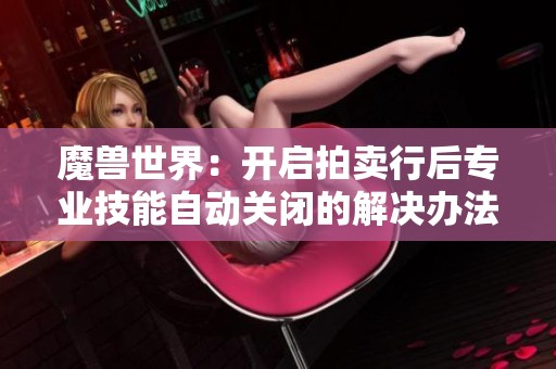 魔兽世界：开启拍卖行后专业技能自动关闭的解决办法