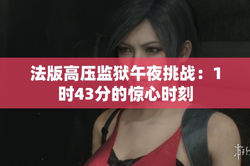 法版高压监狱午夜挑战：1时43分的惊心时刻
