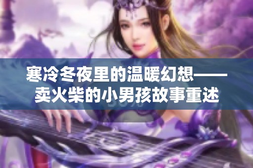 寒冷冬夜里的温暖幻想——卖火柴的小男孩故事重述