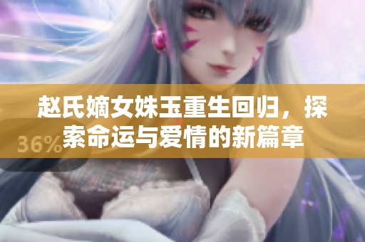 赵氏嫡女姝玉重生回归，探索命运与爱情的新篇章