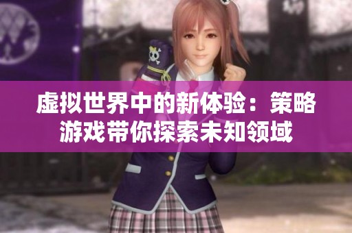 虚拟世界中的新体验：策略游戏带你探索未知领域