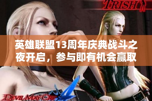 英雄联盟13周年庆典战斗之夜开启，参与即有机会赢取免费皮肤