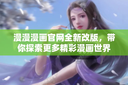 漫漫漫画官网全新改版，带你探索更多精彩漫画世界