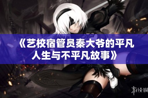 《艺校宿管员秦大爷的平凡人生与不平凡故事》