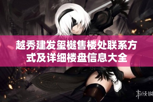 越秀建发玺樾售楼处联系方式及详细楼盘信息大全