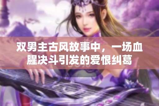 双男主古风故事中，一场血腥决斗引发的爱恨纠葛