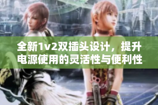 全新1v2双插头设计，提升电源使用的灵活性与便利性