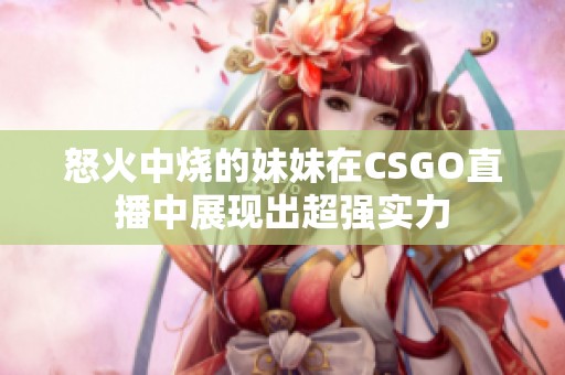 怒火中烧的妹妹在CSGO直播中展现出超强实力