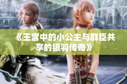 《王宫中的小公主与群臣共享的银羽传奇》