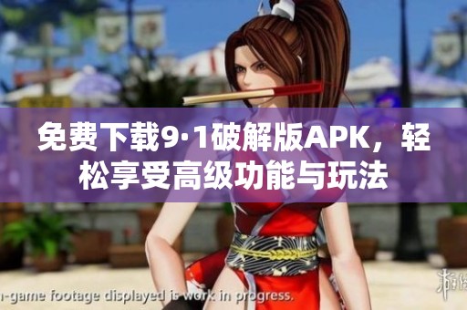 免费下载9·1破解版APK，轻松享受高级功能与玩法