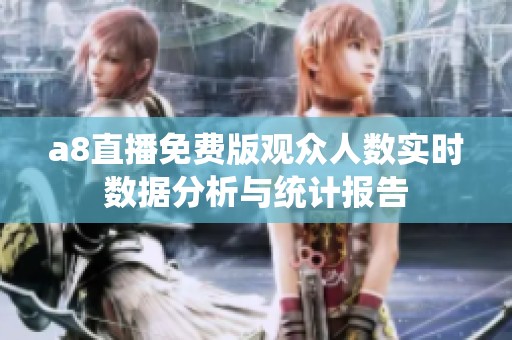 a8直播免费版观众人数实时数据分析与统计报告