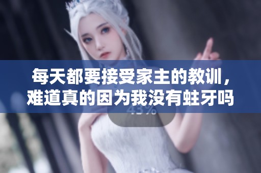每天都要接受家主的教训，难道真的因为我没有蛀牙吗