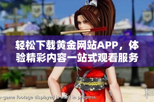 轻松下载黄金网站APP，体验精彩内容一站式观看服务