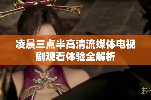 凌晨三点半高清流媒体电视剧观看体验全解析