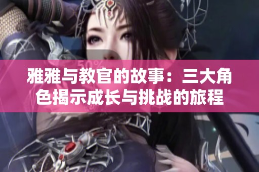 雅雅与教官的故事：三大角色揭示成长与挑战的旅程