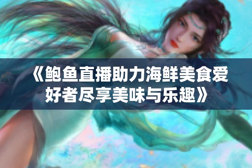 《鲍鱼直播助力海鲜美食爱好者尽享美味与乐趣》