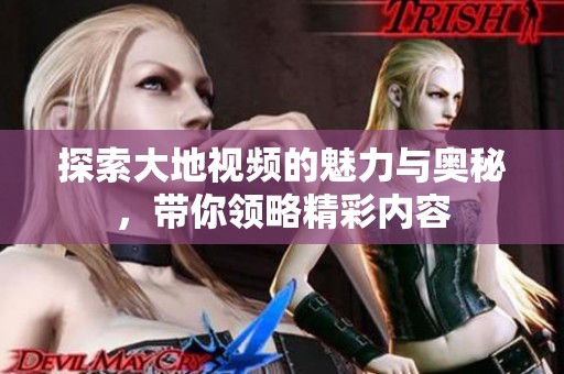 探索大地视频的魅力与奥秘，带你领略精彩内容