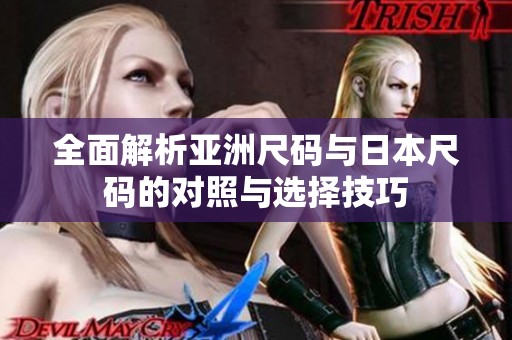 全面解析亚洲尺码与日本尺码的对照与选择技巧