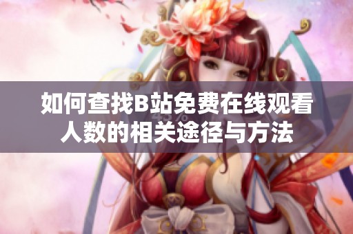 如何查找B站免费在线观看人数的相关途径与方法