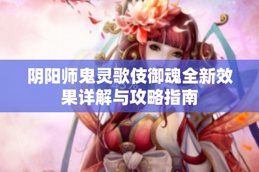 阴阳师鬼灵歌伎御魂全新效果详解与攻略指南