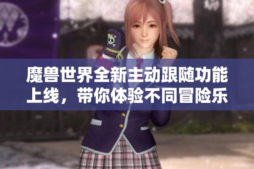 魔兽世界全新主动跟随功能上线，带你体验不同冒险乐趣