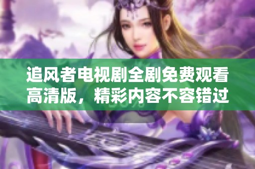 追风者电视剧全剧免费观看高清版，精彩内容不容错过！