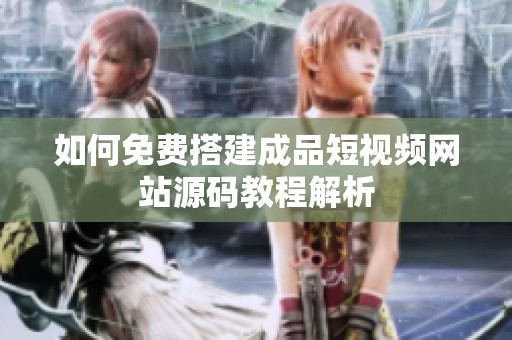 如何免费搭建成品短视频网站源码教程解析