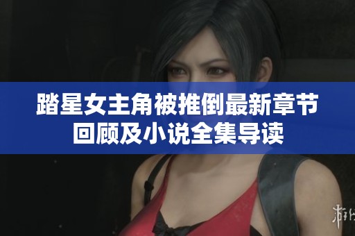 踏星女主角被推倒最新章节回顾及小说全集导读