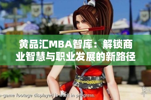 黄品汇MBA智库：解锁商业智慧与职业发展的新路径